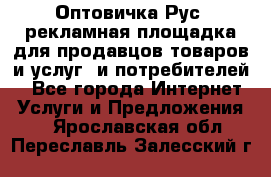 Оптовичка.Рус: рекламная площадка для продавцов товаров и услуг, и потребителей! - Все города Интернет » Услуги и Предложения   . Ярославская обл.,Переславль-Залесский г.